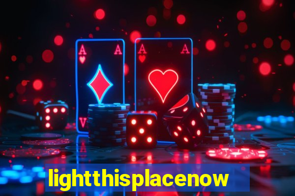 lightthisplacenow -notpron